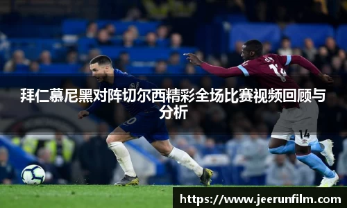 拜仁慕尼黑对阵切尔西精彩全场比赛视频回顾与分析