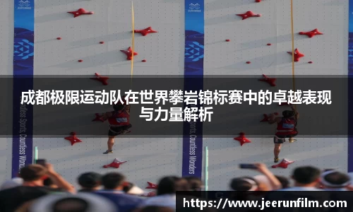 成都极限运动队在世界攀岩锦标赛中的卓越表现与力量解析