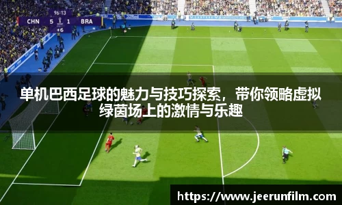 单机巴西足球的魅力与技巧探索，带你领略虚拟绿茵场上的激情与乐趣